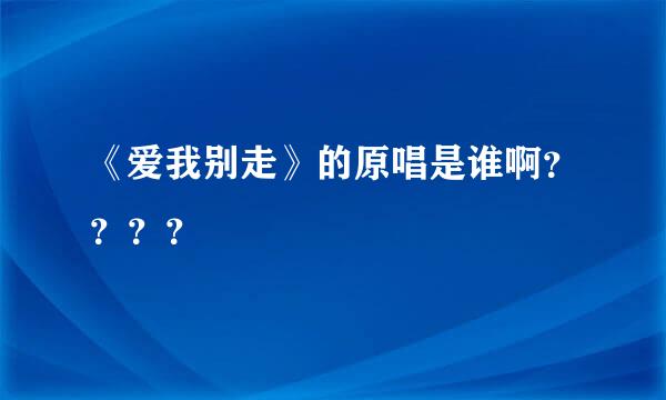 《爱我别走》的原唱是谁啊？？？？