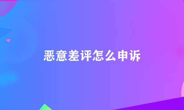 恶意差评怎么申诉