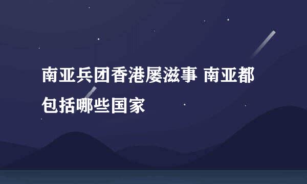 南亚兵团香港屡滋事 南亚都包括哪些国家