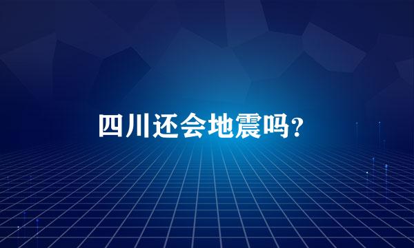 四川还会地震吗？