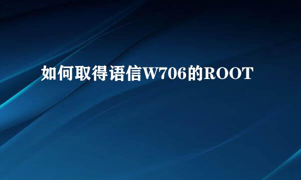 如何取得语信W706的ROOT