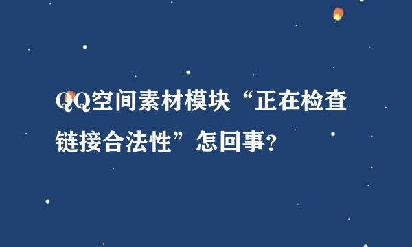 QQ空间素材模块“正在检查链接合法性”怎回事？