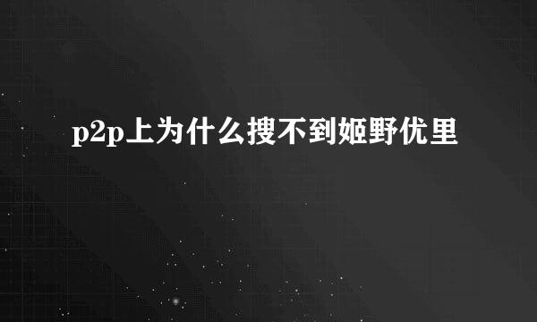 p2p上为什么搜不到姬野优里