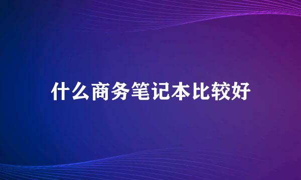 什么商务笔记本比较好