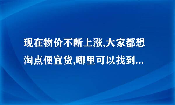 现在物价不断上涨,大家都想淘点便宜货,哪里可以找到真正便宜的东西?