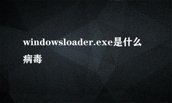 windowsloader.exe是什么病毒