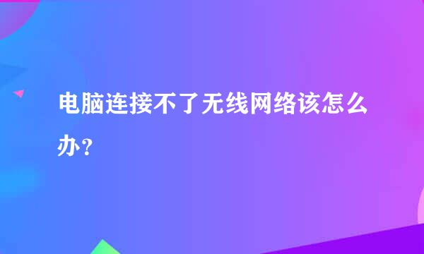 电脑连接不了无线网络该怎么办？