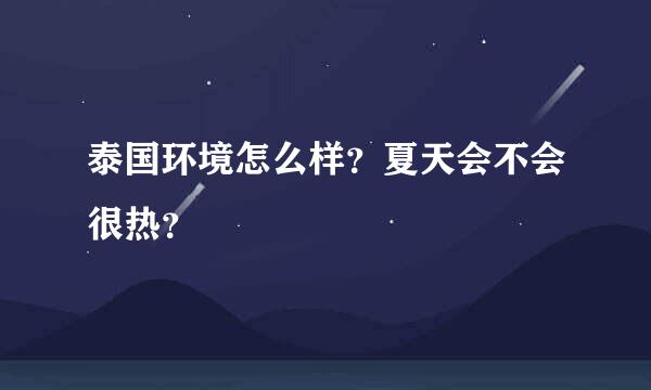 泰国环境怎么样？夏天会不会很热？