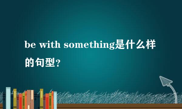 be with something是什么样的句型？