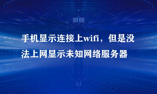 手机显示连接上wifi，但是没法上网显示未知网络服务器