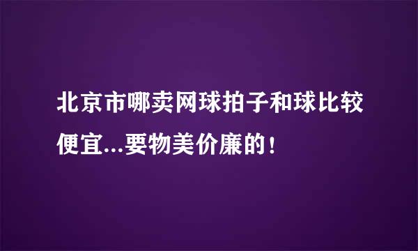 北京市哪卖网球拍子和球比较便宜...要物美价廉的！