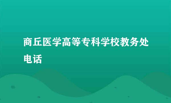 商丘医学高等专科学校教务处电话