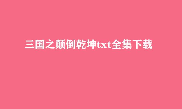 三国之颠倒乾坤txt全集下载