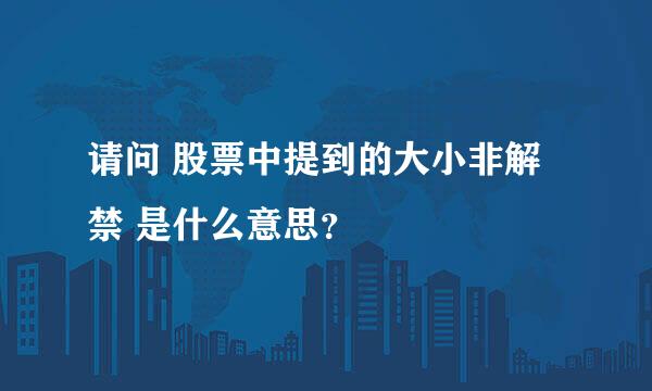 请问 股票中提到的大小非解禁 是什么意思？