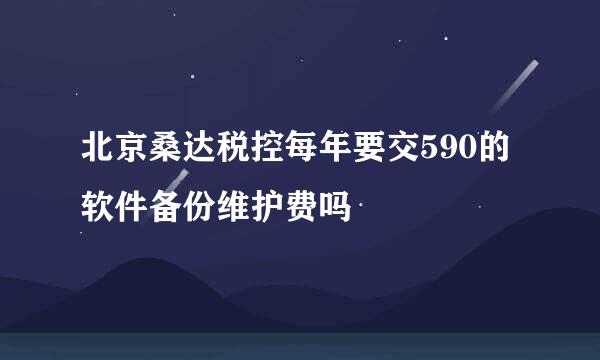 北京桑达税控每年要交590的软件备份维护费吗