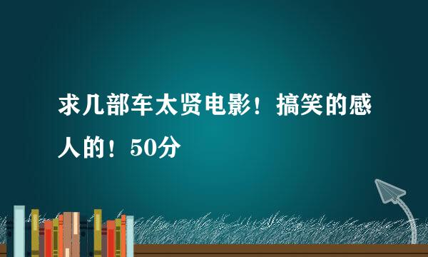 求几部车太贤电影！搞笑的感人的！50分