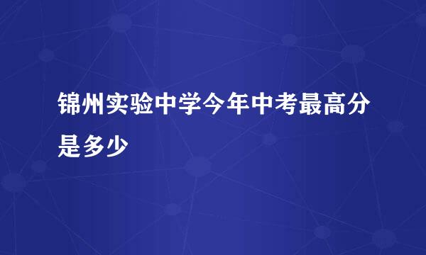 锦州实验中学今年中考最高分是多少