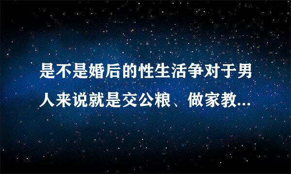 是不是婚后的性生活争对于男人来说就是交公粮、做家教作业、例行公事？