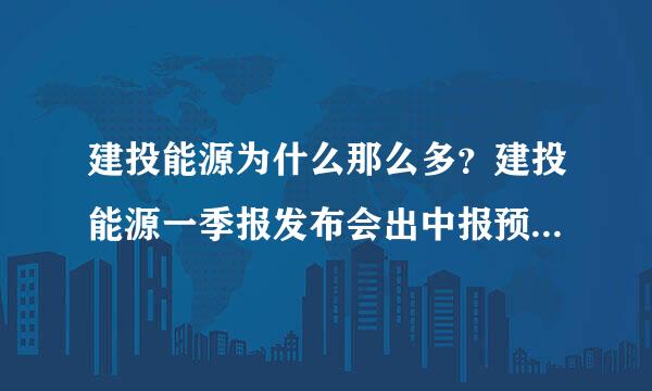 建投能源为什么那么多？建投能源一季报发布会出中报预测？000600建投能源股票吧？