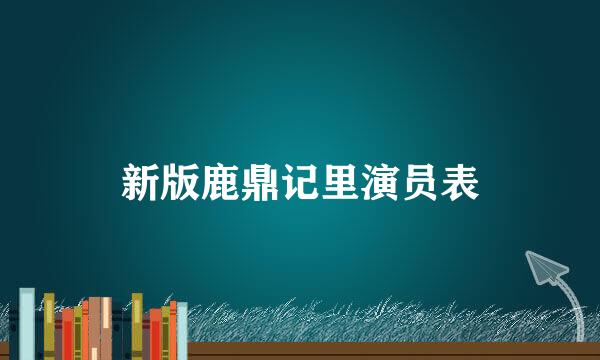 新版鹿鼎记里演员表