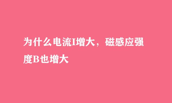 为什么电流I增大，磁感应强度B也增大