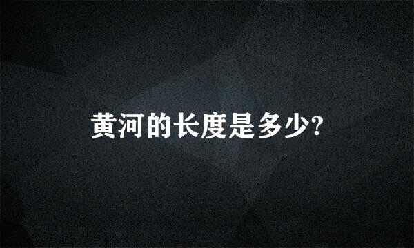 黄河的长度是多少?