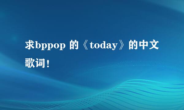 求bppop 的《today》的中文歌词！