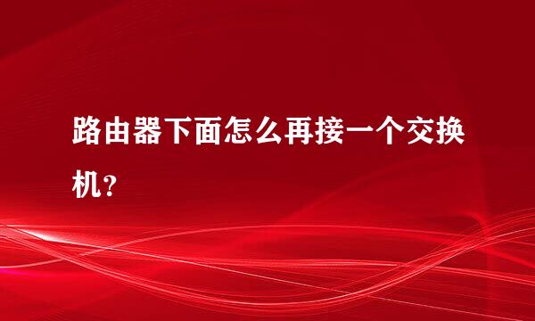 路由器下面怎么再接一个交换机？