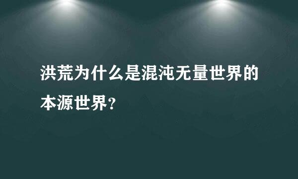 洪荒为什么是混沌无量世界的本源世界？