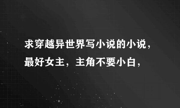 求穿越异世界写小说的小说，最好女主，主角不要小白，