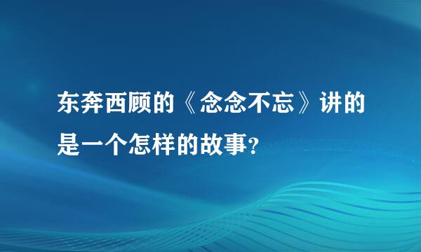 东奔西顾的《念念不忘》讲的是一个怎样的故事？