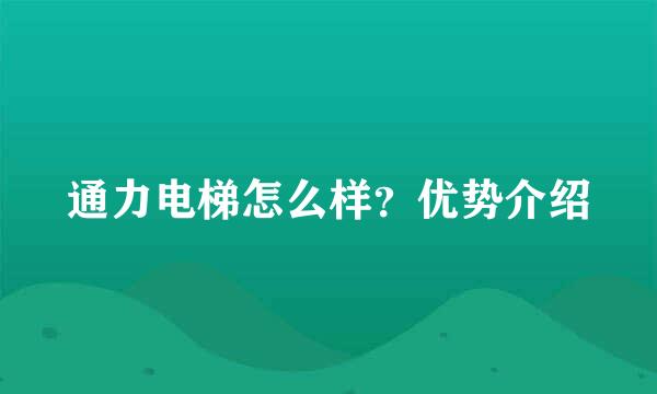 通力电梯怎么样？优势介绍