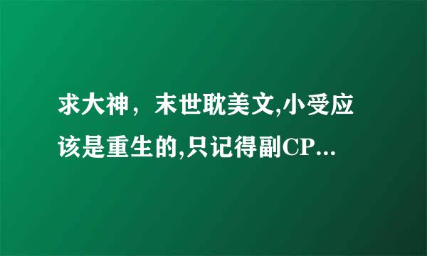 求大神，末世耽美文,小受应该是重生的,只记得副CP的攻可以变狼的，副CP