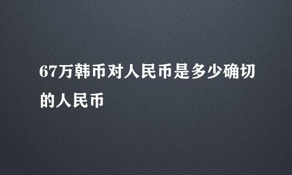 67万韩币对人民币是多少确切的人民币