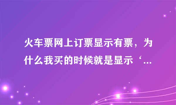 火车票网上订票显示有票，为什么我买的时候就是显示‘没有足够的票’？