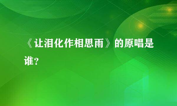 《让泪化作相思雨》的原唱是谁？