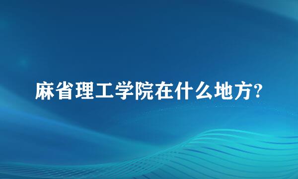 麻省理工学院在什么地方?