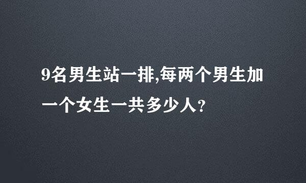 9名男生站一排,每两个男生加一个女生一共多少人？