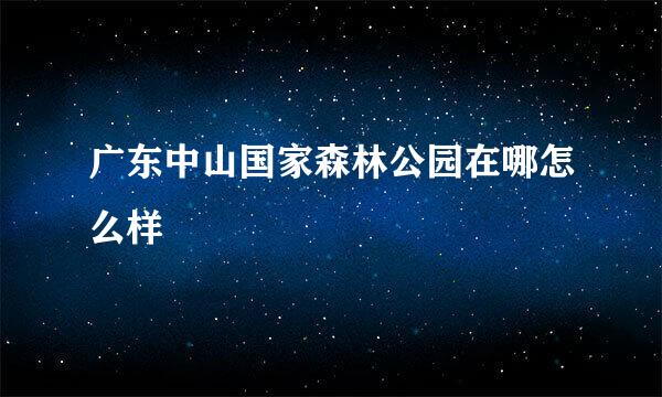 广东中山国家森林公园在哪怎么样