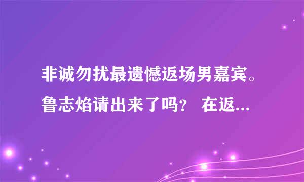 非诚勿扰最遗憾返场男嘉宾。鲁志焰请出来了吗？ 在返场的哪一期里面有。