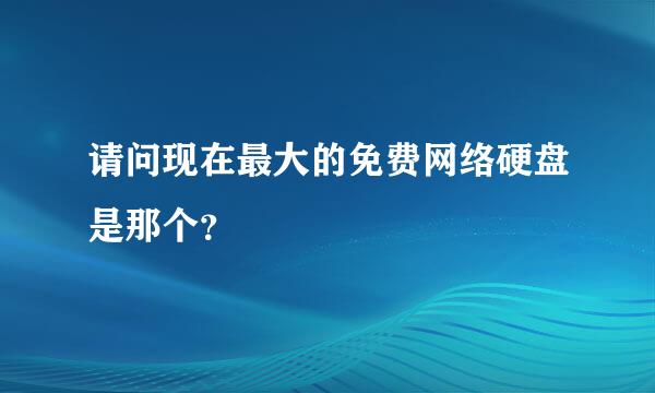 请问现在最大的免费网络硬盘是那个？