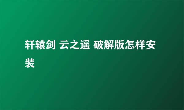 轩辕剑 云之遥 破解版怎样安装