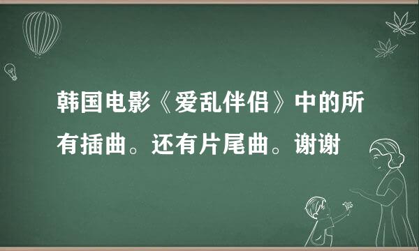 韩国电影《爱乱伴侣》中的所有插曲。还有片尾曲。谢谢