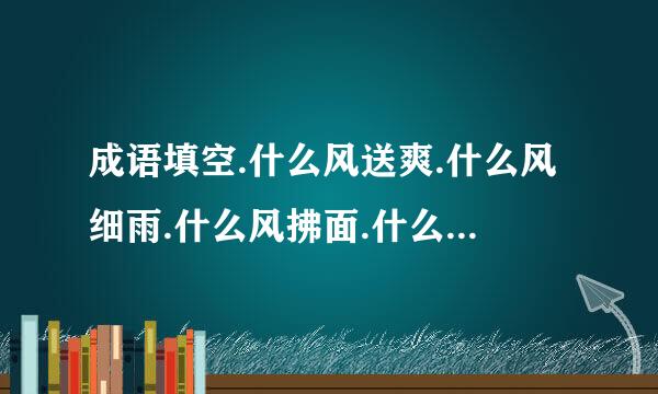 成语填空.什么风送爽.什么风细雨.什么风拂面.什么风呼呼.什么风刺骨?什么风习习?