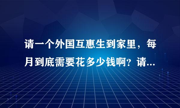 请一个外国互惠生到家里，每月到底需要花多少钱啊？请过的说说啊