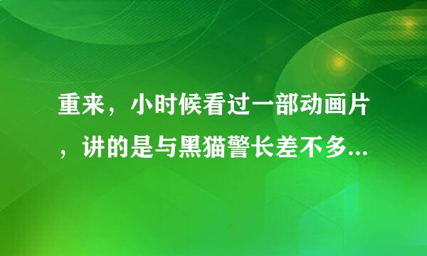 重来，小时候看过一部动画片，讲的是与黑猫警长差不多的侦探动画，里面有两个猫，一个是红色的，后来红猫