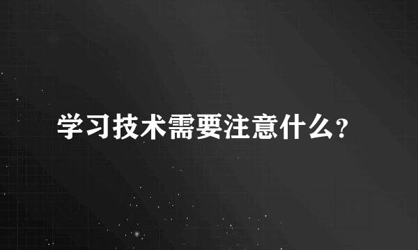 学习技术需要注意什么？