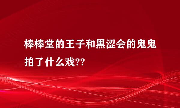 棒棒堂的王子和黑涩会的鬼鬼拍了什么戏??