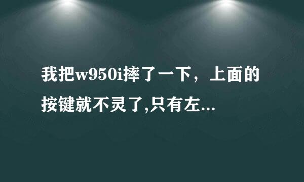 我把w950i摔了一下，上面的按键就不灵了,只有左键和右键灵而已，打开程序也总是显示内存不足。以前不会的