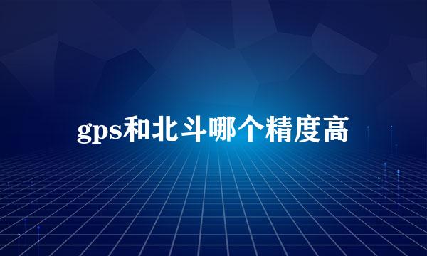 gps和北斗哪个精度高